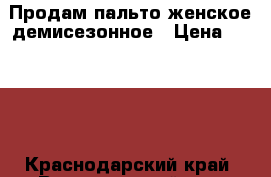 Продам пальто женское демисезонное › Цена ­ 4 500 - Краснодарский край, Выселковский р-н, Выселки ст-ца Одежда, обувь и аксессуары » Женская одежда и обувь   